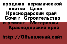 продажа  керамической плитки › Цена ­ 800 - Краснодарский край, Сочи г. Строительство и ремонт » Материалы   . Краснодарский край